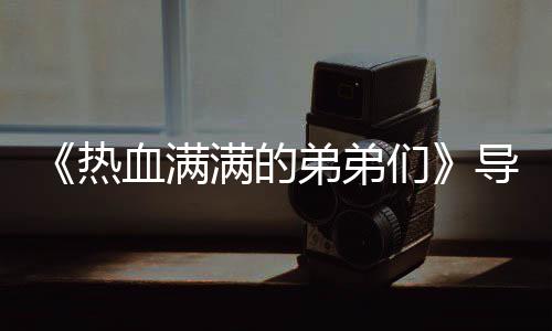 血满选手弟弟导师满的们名单 成团后热阵容奖励介绍