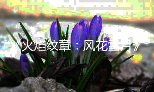 雪月新场库总章火 书风花角色公布管登焰纹