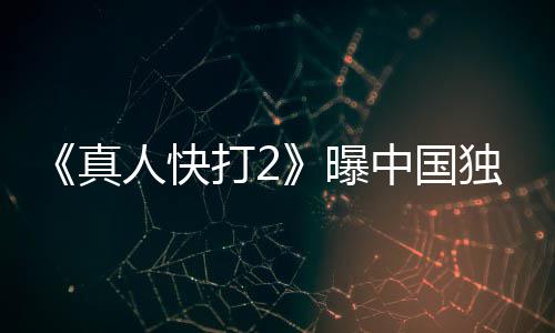 血腥打2独家报 人快真中国和海曝无删减预告