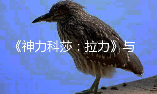 达成全推出力科拉力力电作 回赛神莎球电 全球拉竞合竞巡与