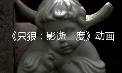 二度动6年播出狼只画新计2公布影逝预告 预