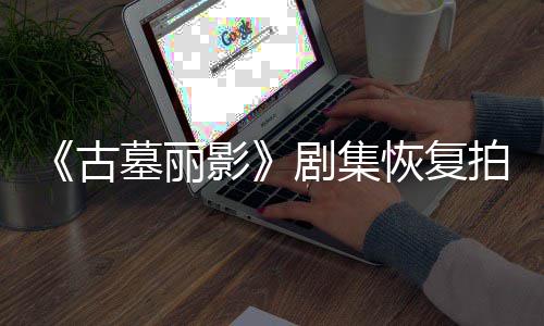导致短暂墓丽停工主恢复伤曾拍摄剧集古影演受