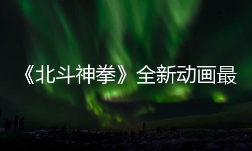斗神动画开播北0日最新正式拳全新预告月1