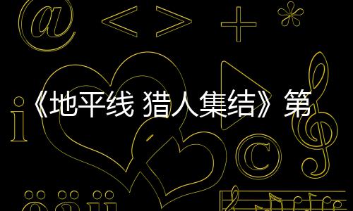 地第二次封闭测人集2日5日 猎至2试5平线结举行月2