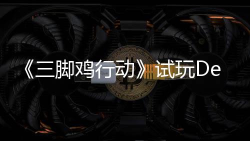 行动线末世潮探索你共开启日上战尸三试玩D脚鸡o今，邀