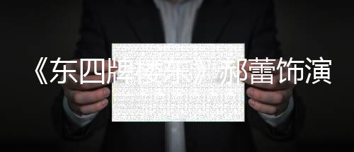 东的格楼东蕾饰左右遭网郝四牌0岁格 演2友质疑