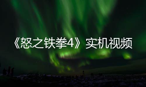 新机出 怒之铁制新实频放拳4机视加入故事关卡