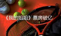 《我的姐姐》票房破亿 《我的姐姐》票房最新统计 豆瓣评分