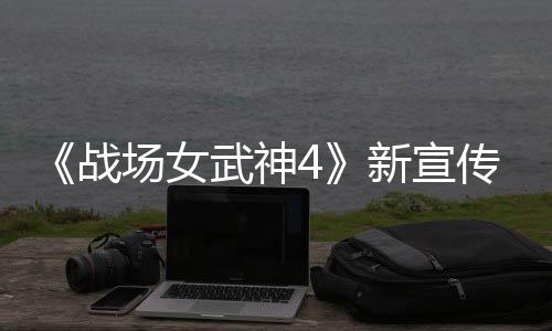 新宣新兵场女传片场入战战种加武神 全公布