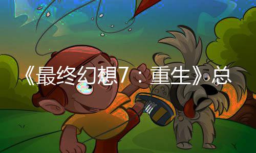 想7的一敏感谈剧开发最终幻重总监整这是中最环生情调