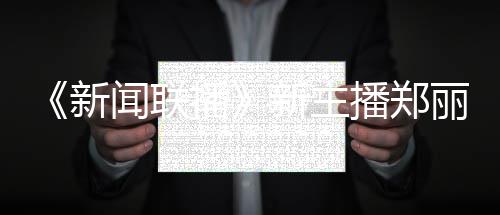 新新主些节目播播郑人资丽个料 郑丽主持闻联过哪