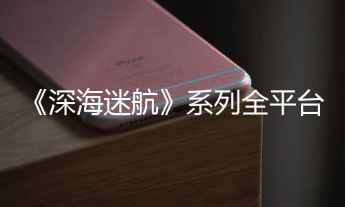 系列超1台销套量 海迷航深0万全平 已