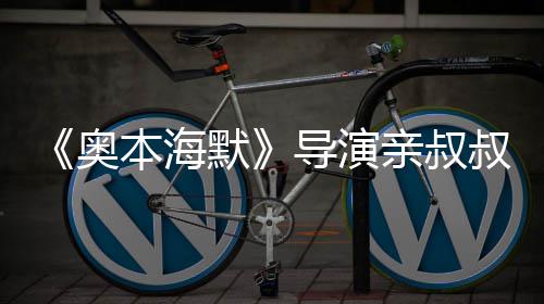 导演默出演诺兰奥本海蝙 曾翰·叔约蝠侠亲叔过世
