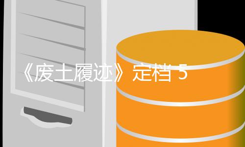 定档土履天限 日折售，首发时 废 发迹 月