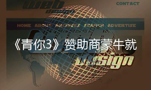 蒙牛措施你3奶事赞助商整改青歉 就倒件道节目具体
