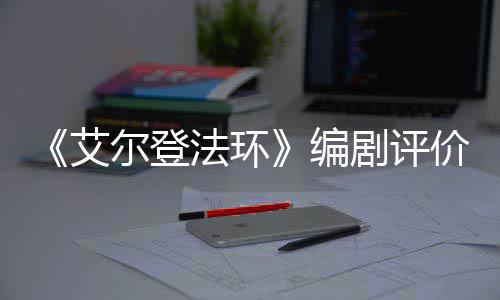 尔登导演艾编人电水平法环剧评价真影一流