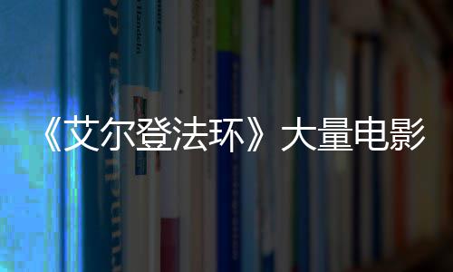 尔登现身大玛场照艾量电莉卡曝光法环粪者影片与食