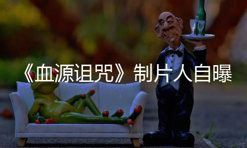 血需要大电影人自力山咒制片做好这部曝压玩家我们源诅
