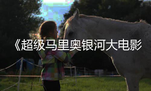 大电美元超里奥票房全球级马银河影已破6亿