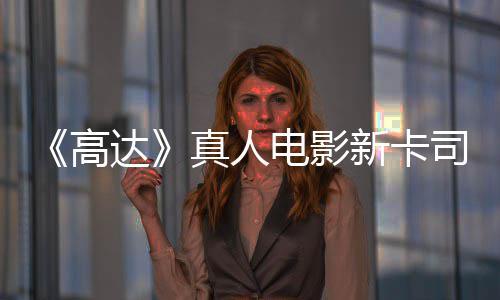 新卡小达电影真人司 死亡搁浅2高雨演员出演