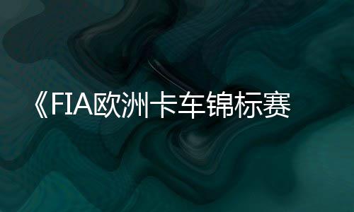 线卡车布 日上最新赛片公锦标预告7月欧洲