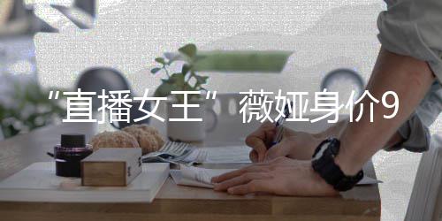 播女榜前直中国身价富豪王薇娅进入亿