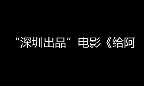 电影的情阿嬷碑双圳出红深书双飘品 票房口给