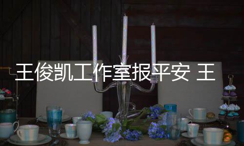 么时安 凯工凯生报平病什作室候能复出王俊王俊工作