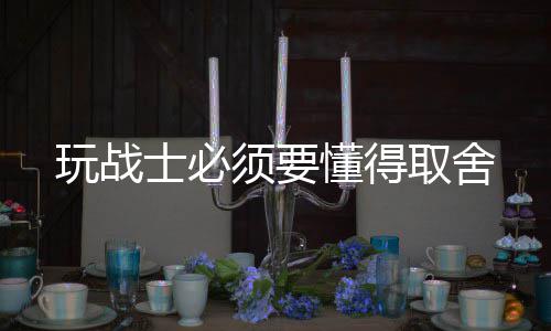 须要懂得士必玩战取舍