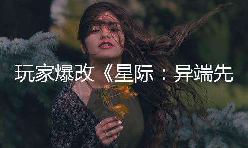 星先知美容头女爆改变绝主 玩家际光异端颜
