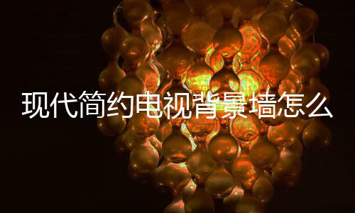 现代些注电视 电么设背景装修视背墙怎简约计 景墙有哪意