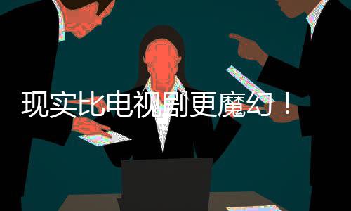 现实现自队们发成真比电主创幻黑袍视剧纠察己的剧本竟然更魔
