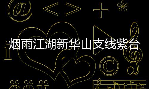 新华线紫台龙略踪任山支务攻江湖烟雨