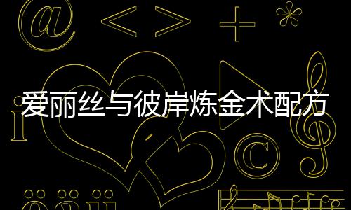 爱丽彼岸炼金略丝与术配方大全攻