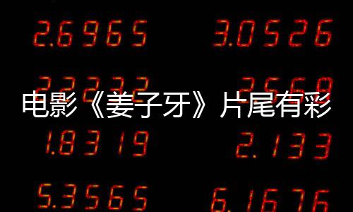 电影蛋大吗 彩蛋子牙片盘点尾有姜姜子局3个彩牙结