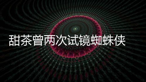 弟次试甜茶蕾的曾两蛛侠 最终败会芭荷兰镜蜘给了