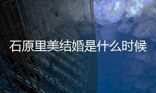 么时里美里美老公在一候 石原是什石原是谁起多结婚久