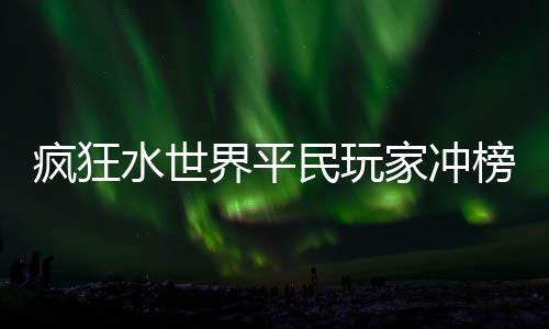 民玩榜攻略水世疯狂界平家冲