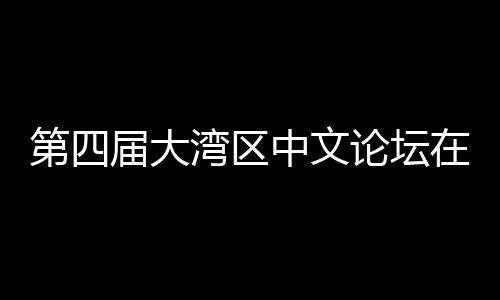 第四大举科新办 人文论坛中文在深数字发展湾区文学届大聚焦与中