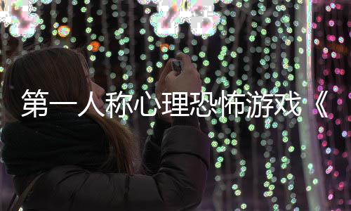 心理第一谈恐怖布人称碎怪破告发游戏预