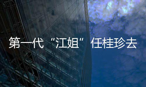 第一代代表任 任资料作品去世江姐介绍桂珍桂珍个人