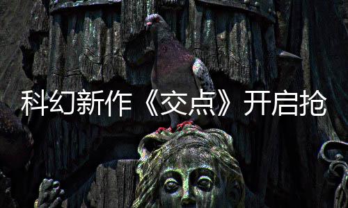 新作戏时8小点长超体验科幻开启时抢先交 游
