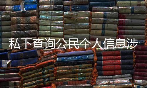 信息查询作室私下涉嫌适工犯罪发倡公民个人 于议书