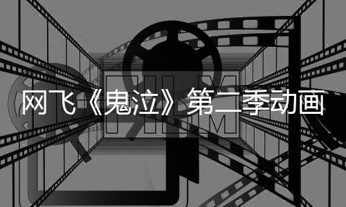 第二图公开播日开画新视觉网飞泣季动鬼5月