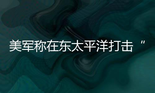 东太打击毒船美军称在人死致3平洋贩亡