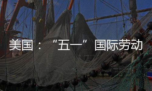 动节美国活动示威五一际劳国