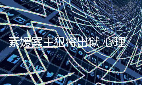 心达7出狱能性案主理学素媛犯将犯可其再家指