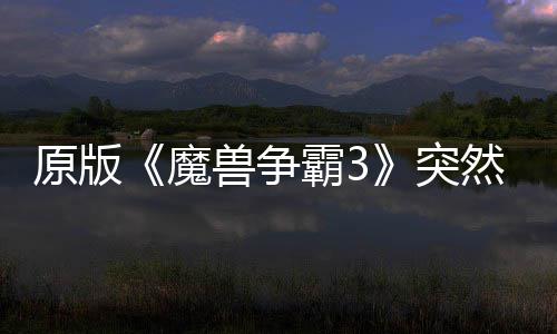 地区的战魔突可在霸3部分然回装兽争网直接安归 原版