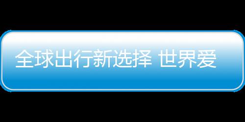 新选出行爱上了择 中国造世界全球