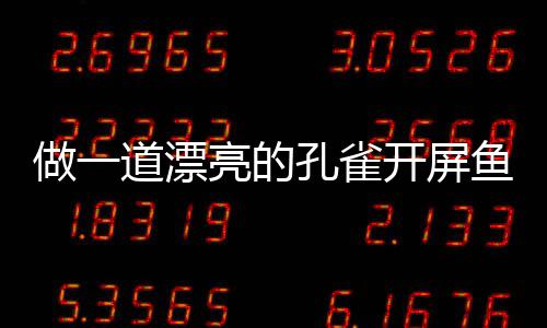 道漂剁椒孔雀开屏开屏亮的做一粉丝鱼鱼